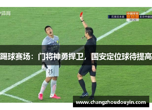 踢球赛场：门将神勇捍卫，国安定位球待提高